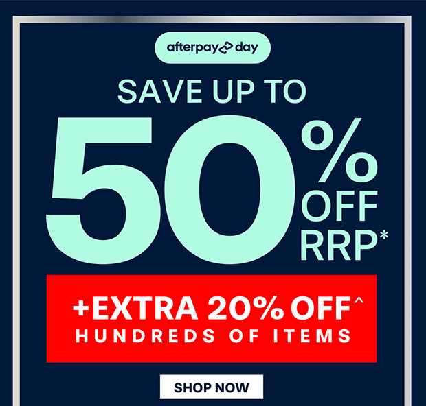 AFTERPAY DAY SAVE UP TO 50% OFF RRP*