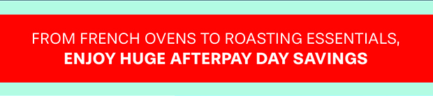 From French ovens to roasting essentials, enjoy huge Afterpay Day savings.