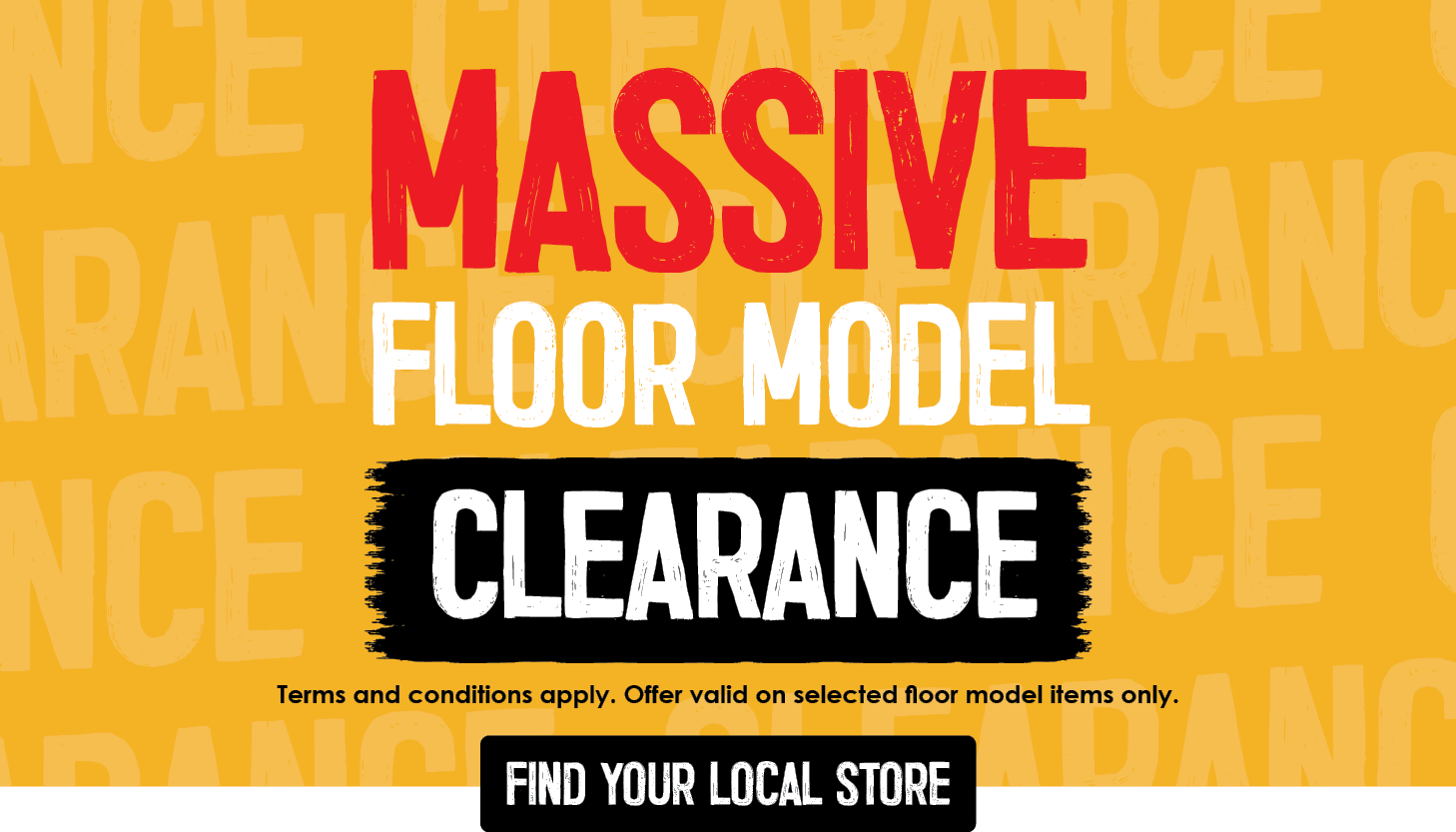 Massive Floor Model Clearance | Find Your Local Store