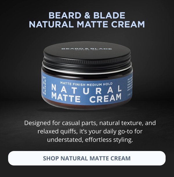 beard & blade natural matte cream Designed for casual parts, natural texture, and relaxed quiffs, it’s your daily go-to for understated, effortless styling. SHOP NATURAL MATTE CREAM