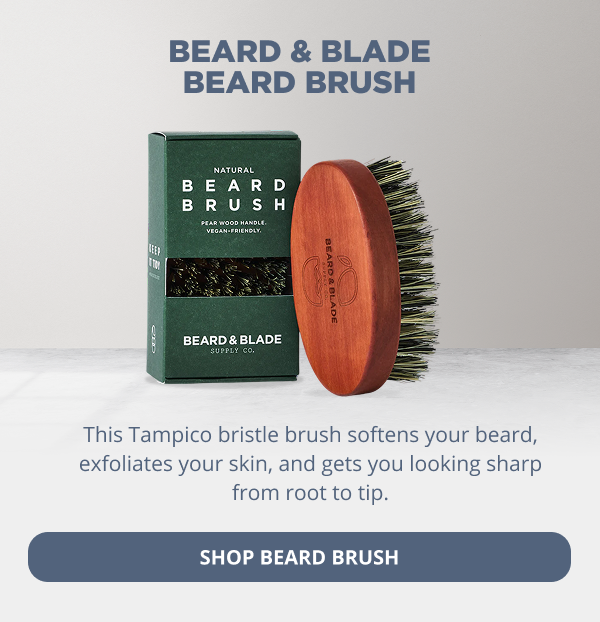 Beard & Blade Beard Brush This Tampico bristle brush softens your beard, exfoliates your skin, and gets you looking sharp from root to tip. SHOP BEARD BRUSH