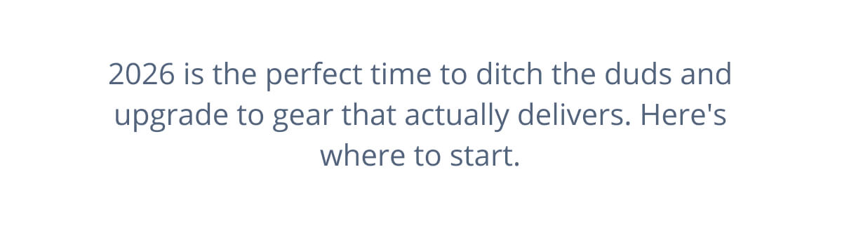 2026 is the perfect time to ditch the duds and upgrade to gear that actually delivers. Here's where to start.