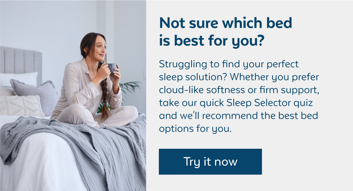 Not sure which bed is best for you? Try our Sleep Selector today!