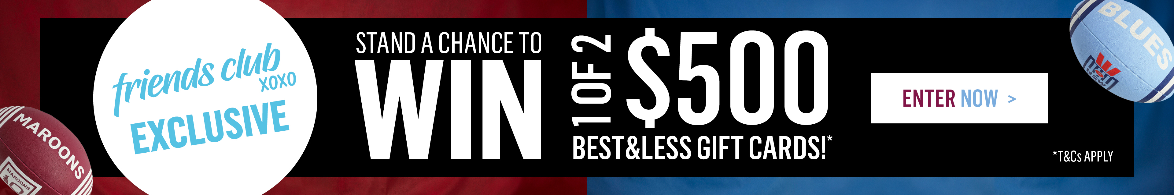 ENTER FOR OUR STATE OF ORIGIN COMPETITION FOR THE CHANCE TO WIN A $500 GIFT CARD.