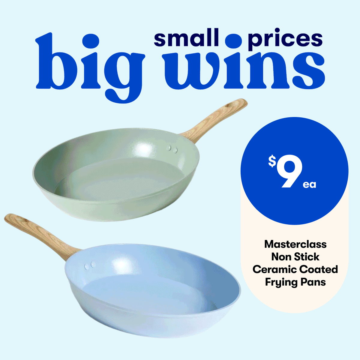 Small Prices. Big Wins - $9ea Masterclass ceramic frypans | $16 The Easy Lunchbox by The Australian Women's Weekly | $18 &me Women's Spot Print Dress | $18 Foldable Bluetooth Headphones