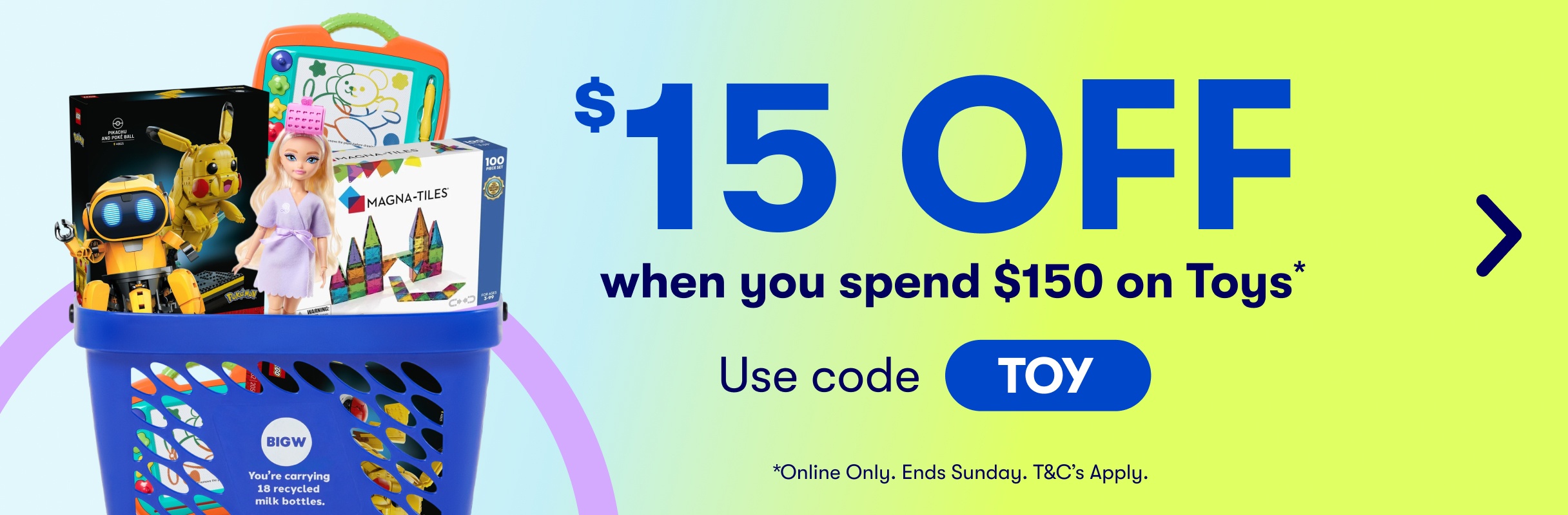 $15 OFF when you spend $150 on Toys* Use code TOY *Online Only. Ends Sunday, T&C's Apply.