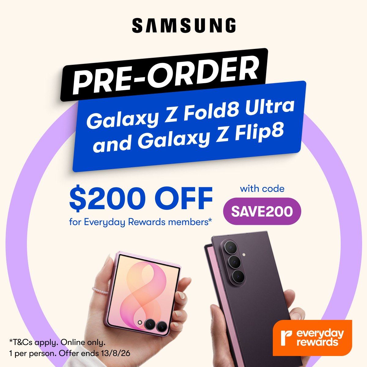 SAMSUNG PRE-ORDER Galaxy Z Fold8 Ultra and Galaxy Z Flip8 | $200 OFF for Everyday Rewards members* Use code SAVE200. | T&Cs apply.