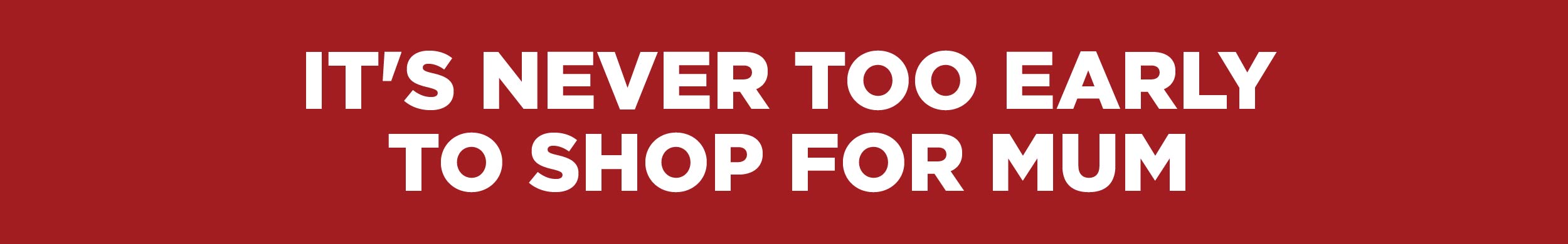 Never too early to shop for Mum