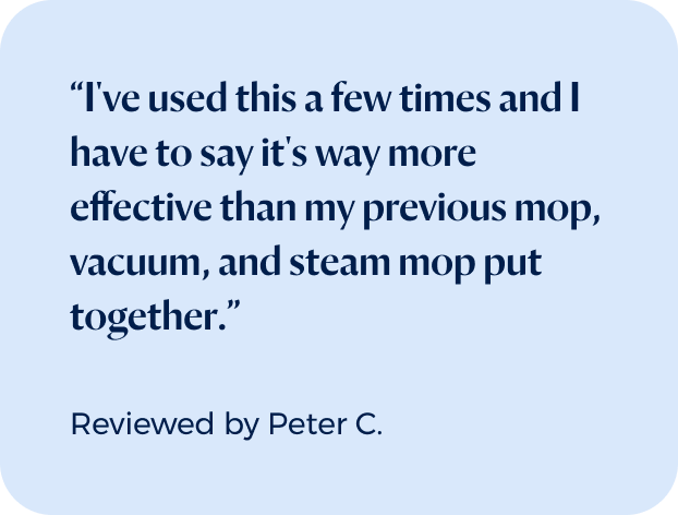 “I've used this a few times and I have to say it's way more effective than my previous mop, vacuum, and steam mop put together.”