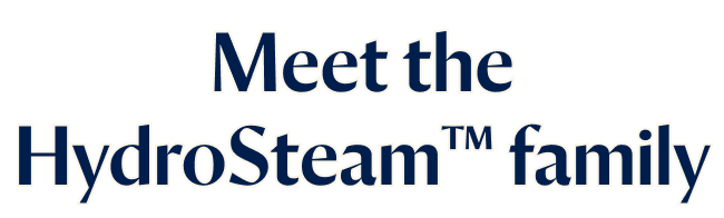 Meet the HydroSteam™ family