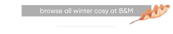 Browse all Winter Cosy at B&M