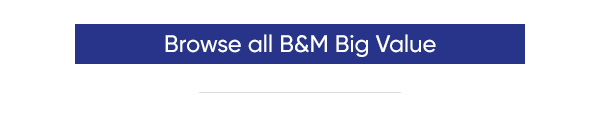 Browse all Big Value at B&M