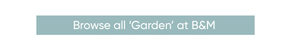 Browse all Garden at B&M