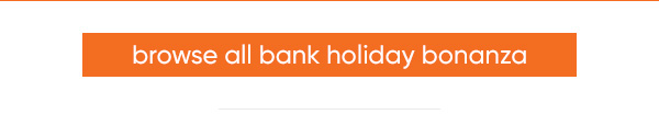 Browse all Bank Holiday Bonanza