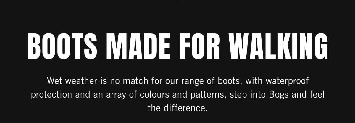 Boots made for walking. Step into Bogs. Display images to learn more.