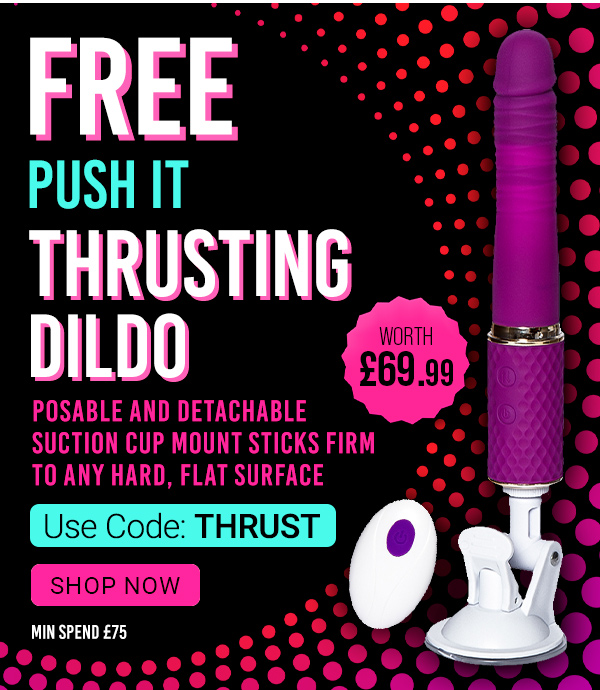 Free push it thrusting d*ldo worth 69.99 with code THRUST 50 pound min spend