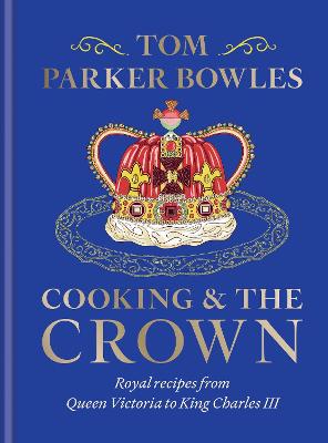 Image of Cooking and the Crown: Royal recipes from Queen Victoria to King