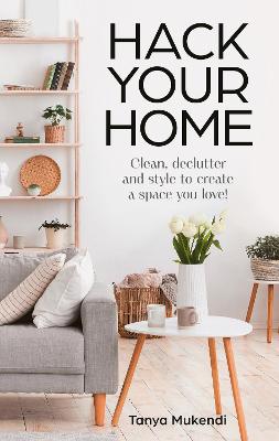 Image of Hack Your Home: Clean, declutter and style to a create a space you