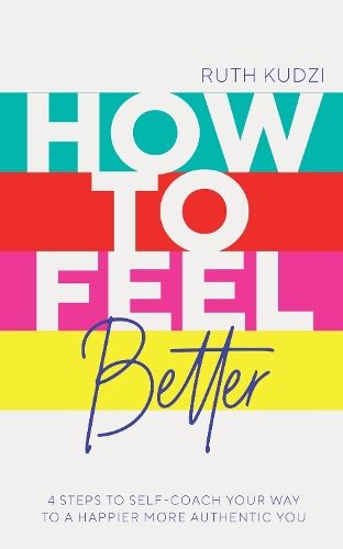 Image of How to Feel Better: 4 Steps to Self-Coach Your Way to a Happier More Authentic You