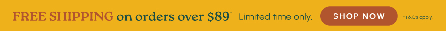 Free shipping on orders over $89* Limited time only. *T&C's apply