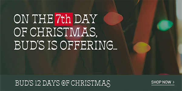 BUD'S 12 DAYS OF CHRISTMAS - On the 7th day of Christmas, Bud's is offering... - SHOP NOW