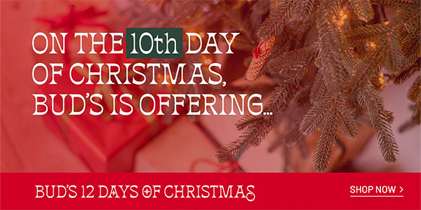 BUD'S 12 DAYS OF CHRISTMAS - On the 10th day of Christmas, Bud's is offering... - SHOP NOW