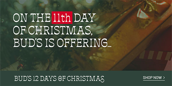 BUD'S 12 DAYS OF CHRISTMAS - On the 11th day of Christmas, Bud's is offering... - SHOP NOW