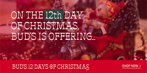 BUD'S 12 DAYS OF CHRISTMAS - On the 12th day of Christmas, Bud's is offering... - SHOP NOW