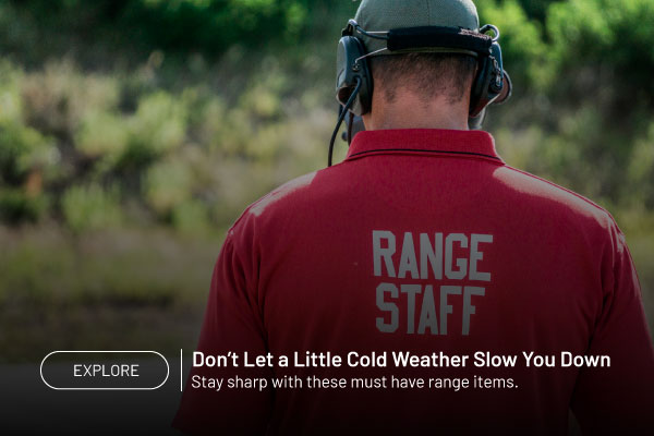 EXPLORE Don't let a little cold weather slow you down. Stay sharp with these must have range items.