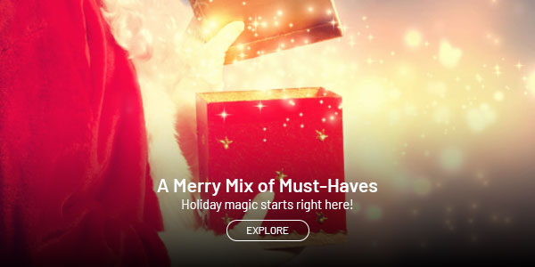 A merry mix of must haves. Holiday magic starts right here. Explore.