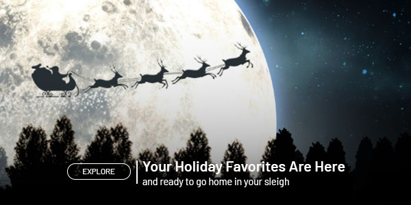 Your holiday favorites are here and ready to go home in your sleigh. Explore.