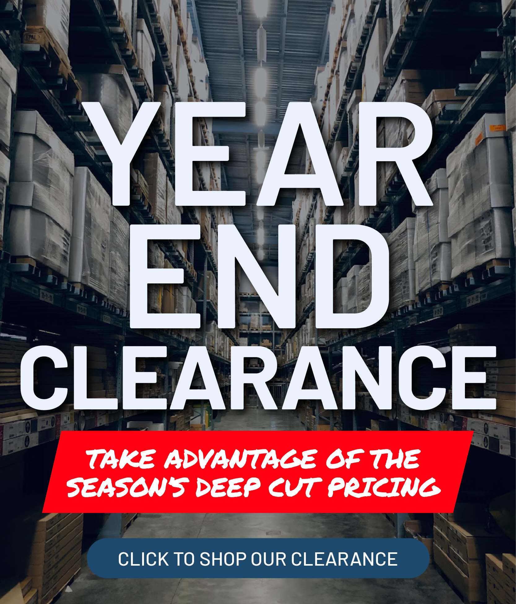 Year End Clearance. Take advantage of the season's deep cut pricing. Click to shop our clearance.