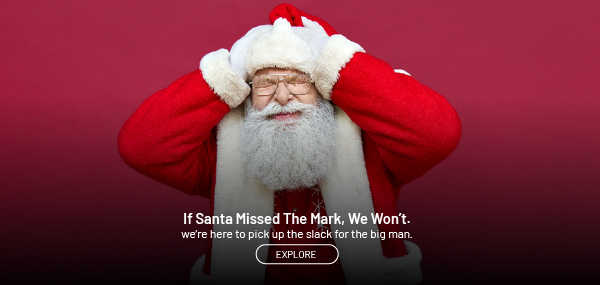 If Santa Missed the Mark, We Won't. Explore.