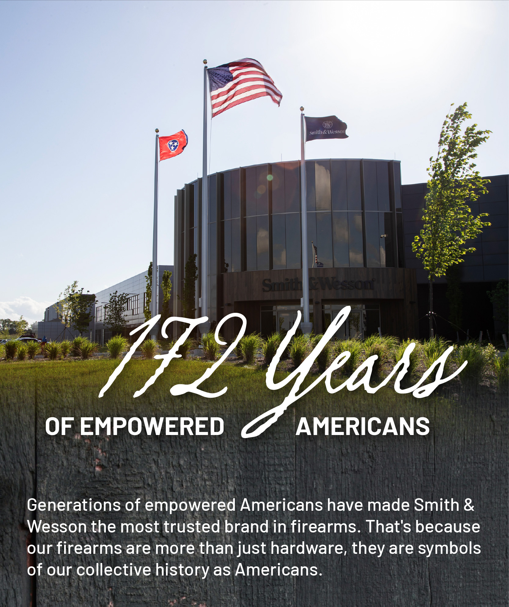 172 Years of Empowered Americans. Generations of empowered Americans have made Smith and Wesson the most trusted brand in firearms.