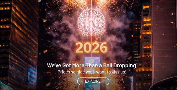 We've got more than a ball dropping. Prices so nice you'll want to kiss us! Explore.