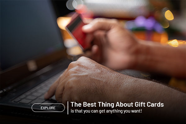 The best thing about gift cards is that you can get anything you want. Explore.