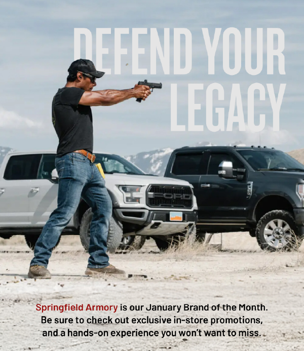 Defend your legacy. Springfield Armory is our brand of the month. Be sure to check out exclusive in-store promotions, and hands on experience you won't want to miss.