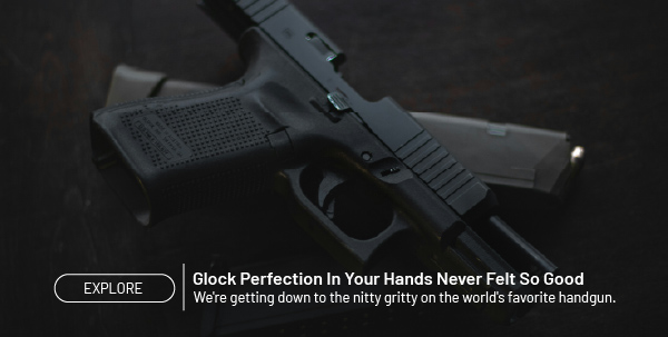 Explore. Glock perfection in your hands never felt so good.