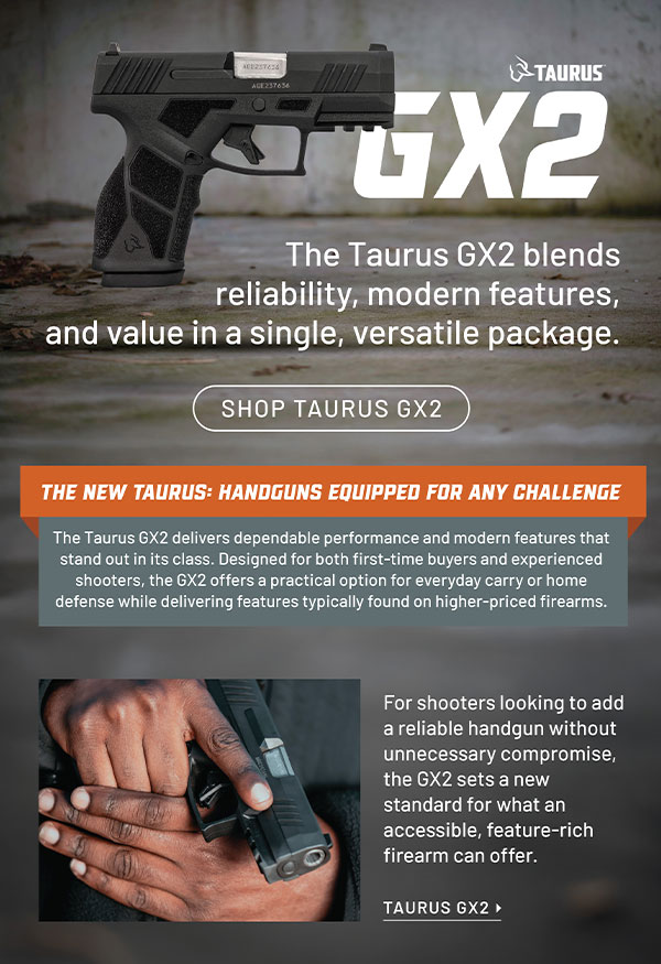 Taurus GX2. The Taurus Gx2 blends reliability,, modern features, and value in a single, versatile package. Shop Taurus GX2.