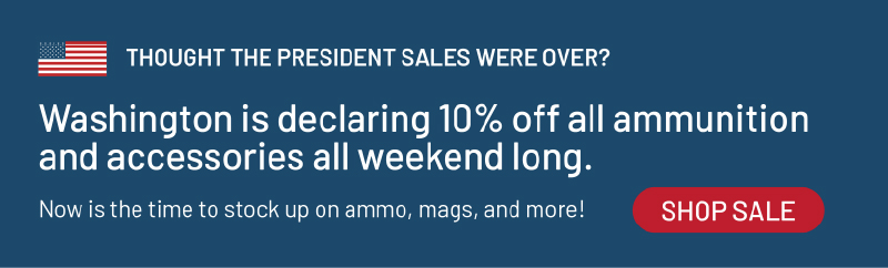 Thought the President Sales were over? Washington is declaring 10% off all ammunition and accessories all weekend long. Now is the time to stock up on ammo, mags, and more! Shop sale.