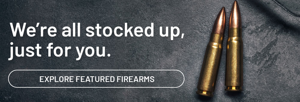 We're all stocked up, just for you. Explore featured firearms.