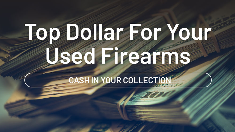 Top dollar for your used firearms. Cash in your collection.