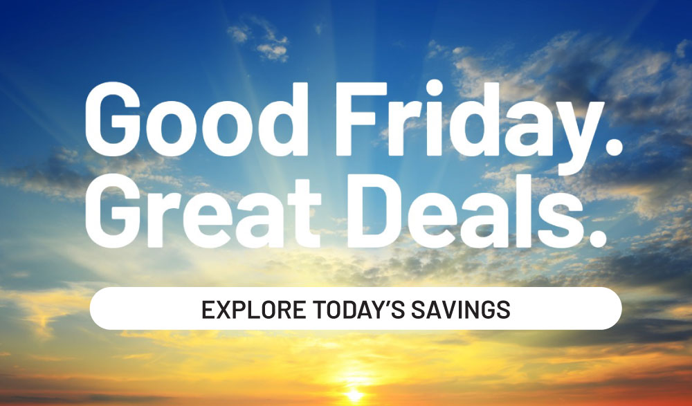 Good Friday. Great Deals. Explore today's savings.