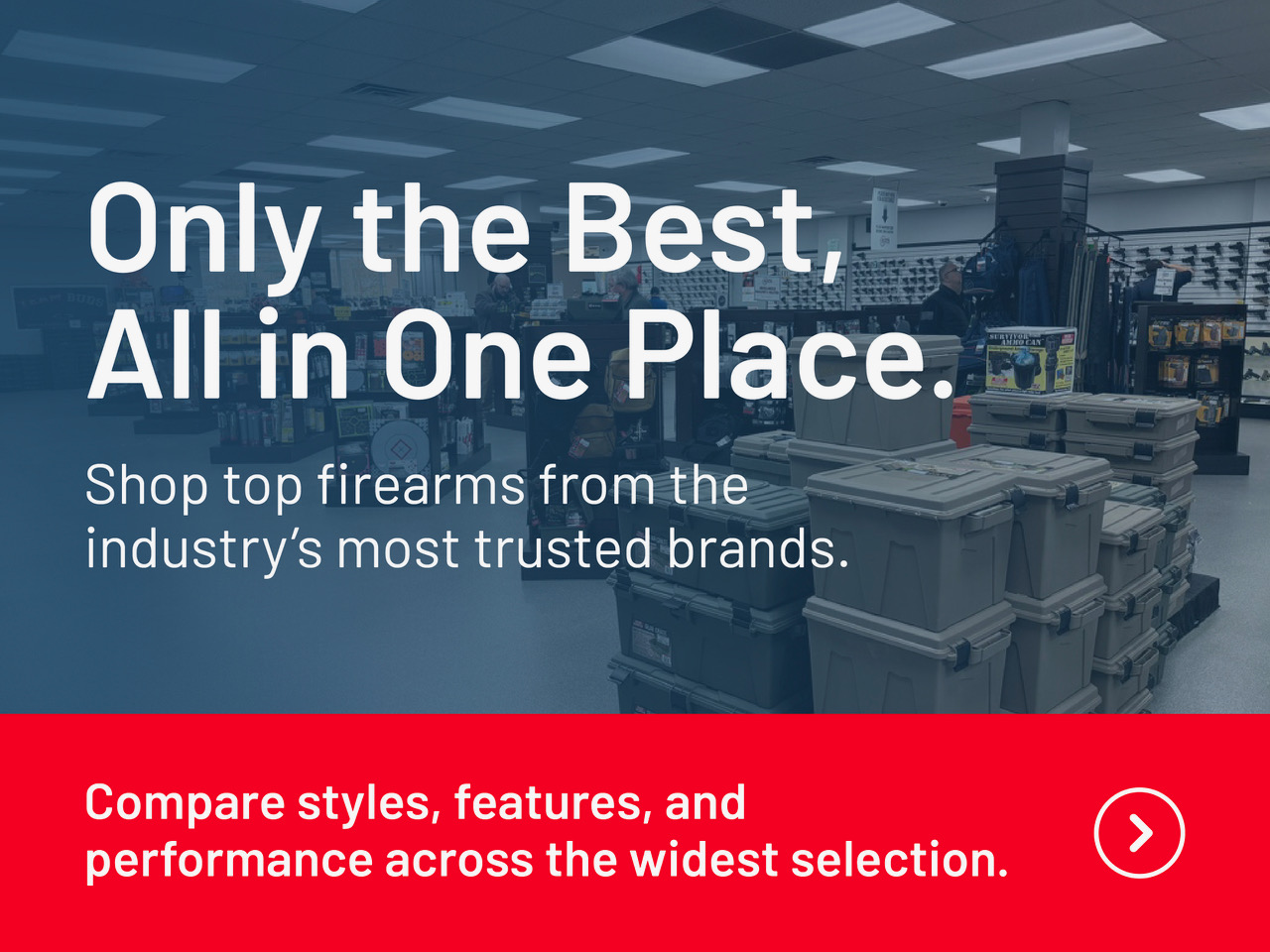 Only the best, all in one place. Shop top firearms from the industry's most trusted brands. Compare styles, features, and performance across the widest selection.