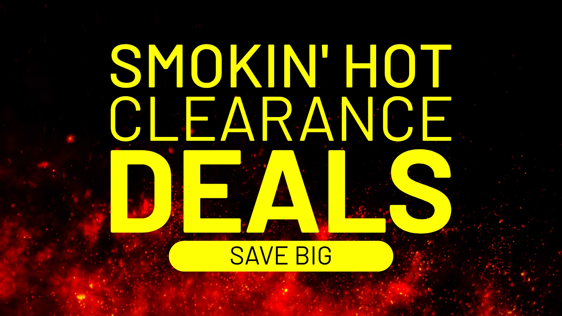 Smokin' hot clearance deals. Save big.