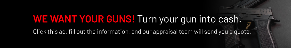 We want your guns! Turn your guns into cash. Click this ad, fill out this information, and our appraisal team will send you a quote.