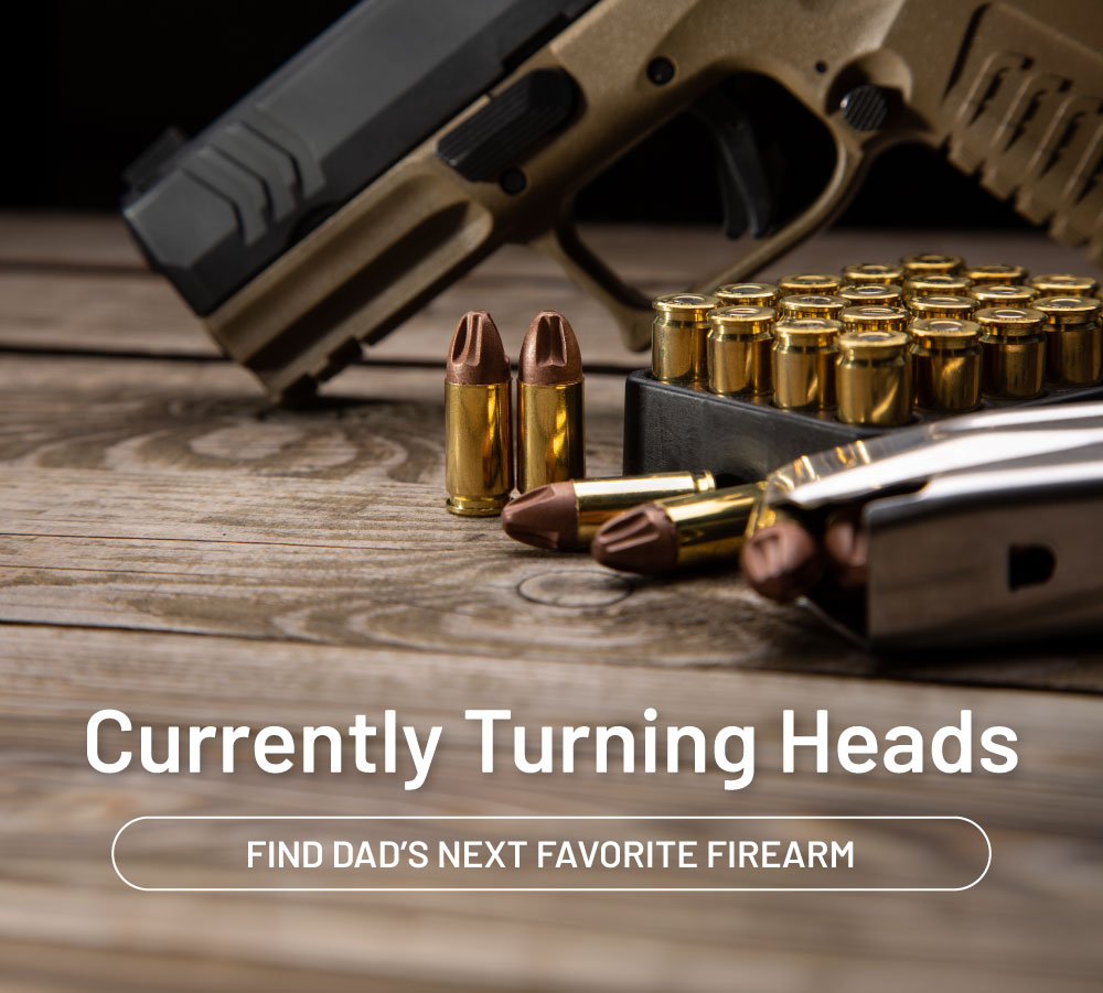 Currently turning heads. Find Dad's next favorite firearm.
