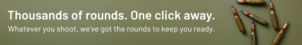 housands of rounds. One click away. Whatever you shoot, we’ve got the rounds to keep you ready.