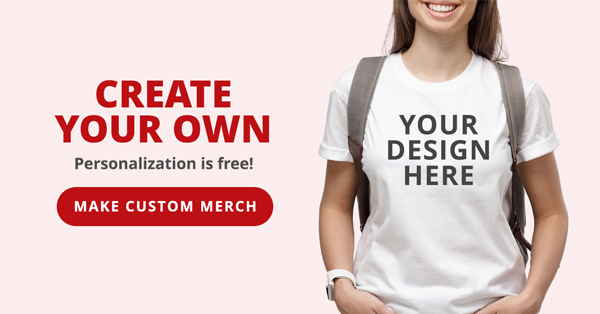 Create Your Own: Personalization is Free! Make Custom Merch >