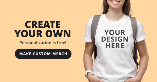 Create Your Own. Personalization is free! Make Custom Merch >